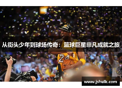 从街头少年到球场传奇：篮球巨星非凡成就之旅