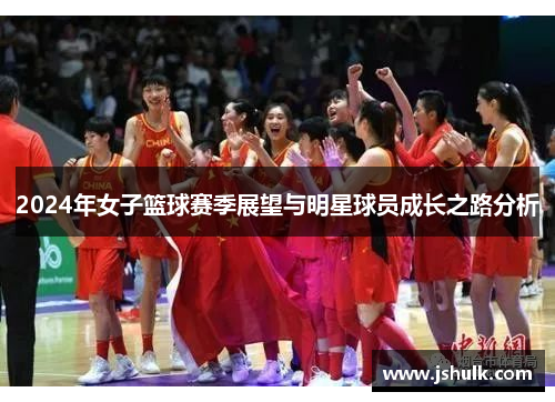 2024年女子篮球赛季展望与明星球员成长之路分析