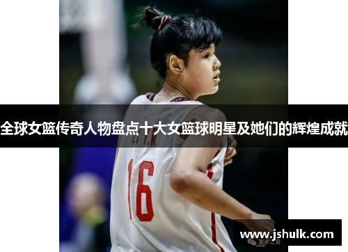 全球女篮传奇人物盘点十大女篮球明星及她们的辉煌成就