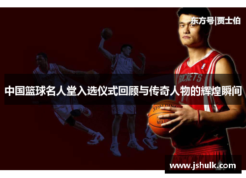 中国篮球名人堂入选仪式回顾与传奇人物的辉煌瞬间