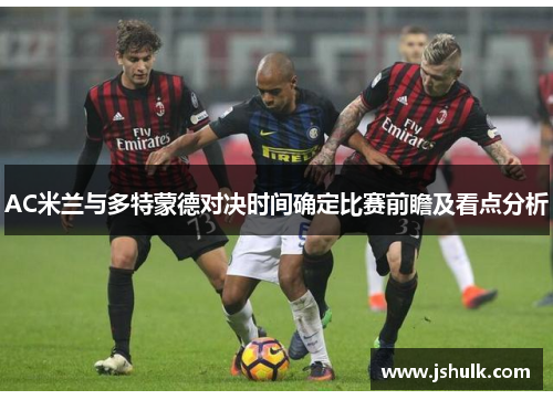 AC米兰与多特蒙德对决时间确定比赛前瞻及看点分析