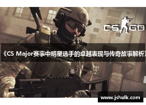 《CS Major赛事中明星选手的卓越表现与传奇故事解析》