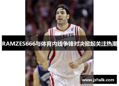 RAMZES666与体育内线争锋对决掀起关注热潮