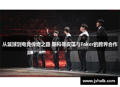 从篮球到电竞传奇之路 斯科蒂皮蓬与Faker的跨界合作