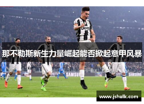 那不勒斯新生力量崛起能否掀起意甲风暴