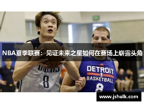 NBA夏季联赛：见证未来之星如何在赛场上崭露头角