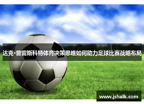 达克·普雷斯科特体育决策思维如何助力足球比赛战略布局