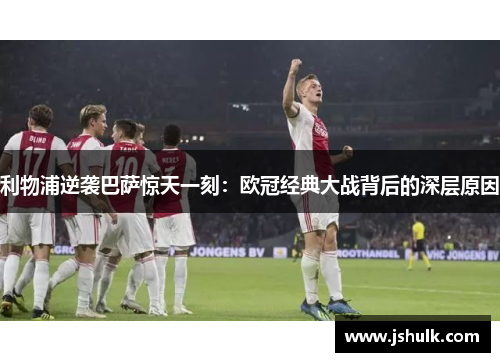 利物浦逆袭巴萨惊天一刻：欧冠经典大战背后的深层原因